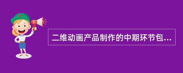 二维动画产品制作中期环节解析 不包括什么？